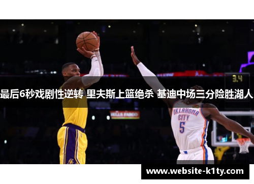最后6秒戏剧性逆转 里夫斯上篮绝杀 基迪中场三分险胜湖人