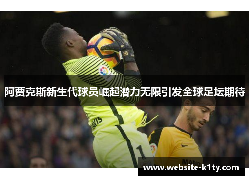 阿贾克斯新生代球员崛起潜力无限引发全球足坛期待