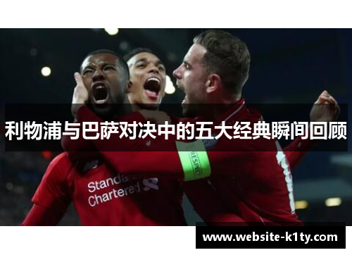 利物浦与巴萨对决中的五大经典瞬间回顾
