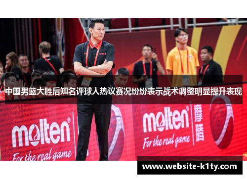 中国男篮大胜后知名评球人热议赛况纷纷表示战术调整明显提升表现