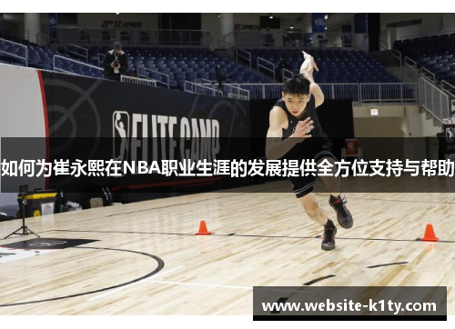 如何为崔永熙在NBA职业生涯的发展提供全方位支持与帮助
