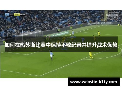 如何在热苏斯比赛中保持不败纪录并提升战术优势