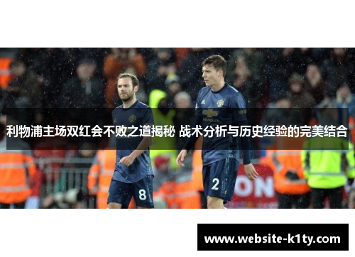 利物浦主场双红会不败之道揭秘 战术分析与历史经验的完美结合