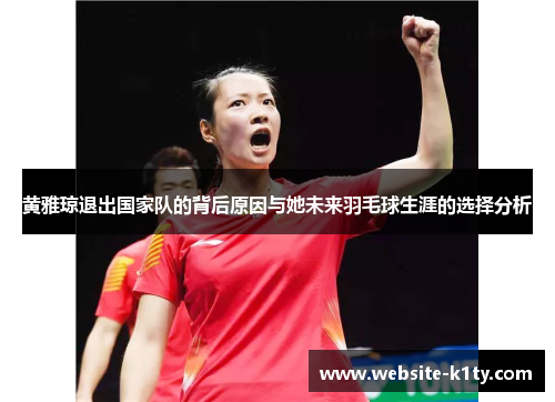 黄雅琼退出国家队的背后原因与她未来羽毛球生涯的选择分析